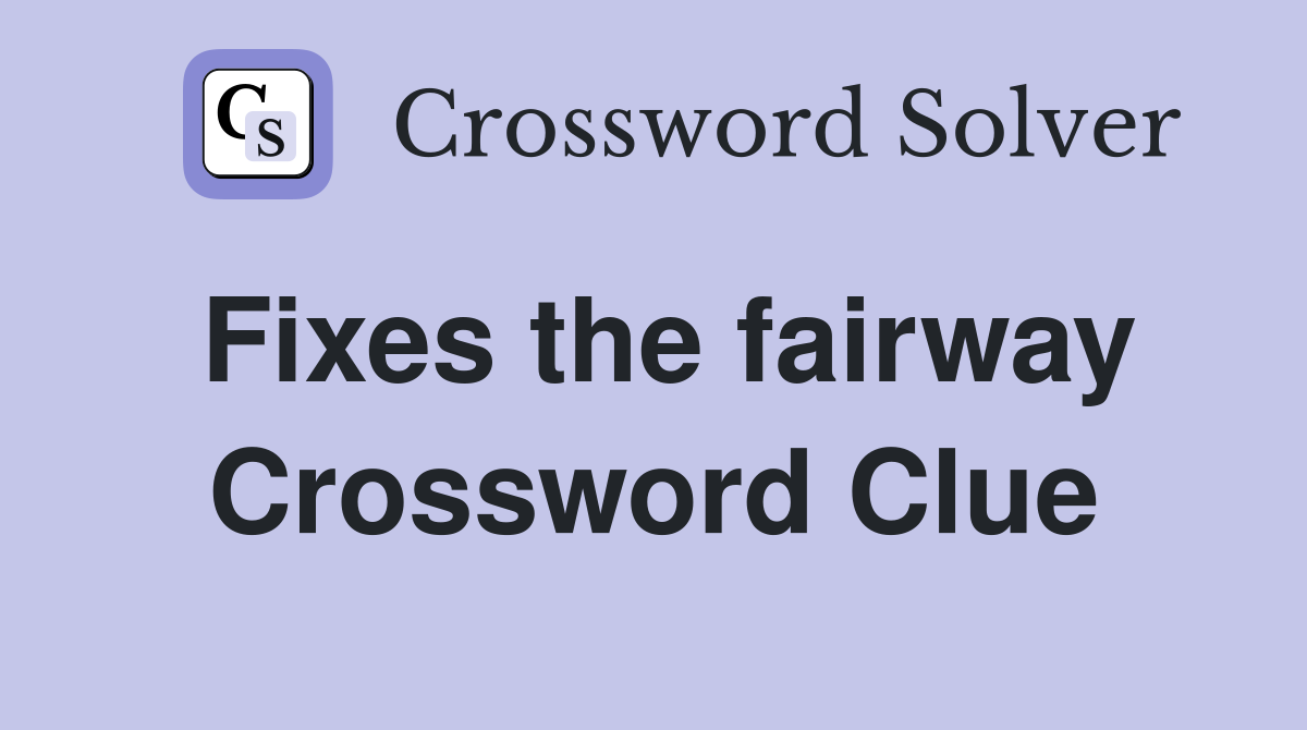 Fixes the fairway Crossword Clue