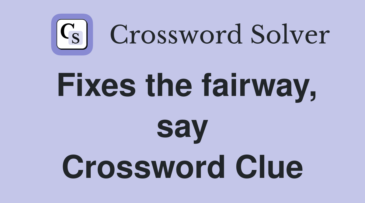 Fixes the fairway, say Crossword Clue
