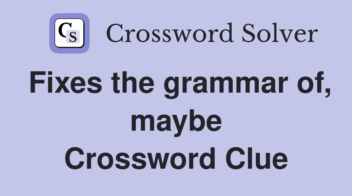 Fixes the grammar of, maybe Crossword Clue