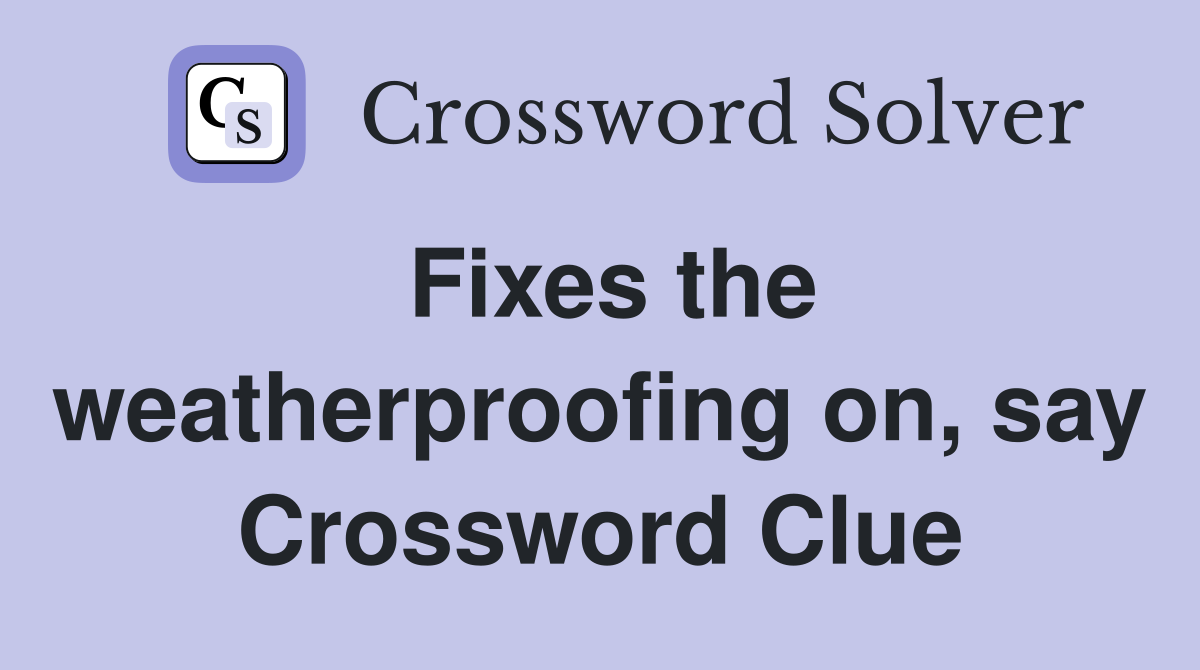 Fixes the weatherproofing on, say Crossword Clue