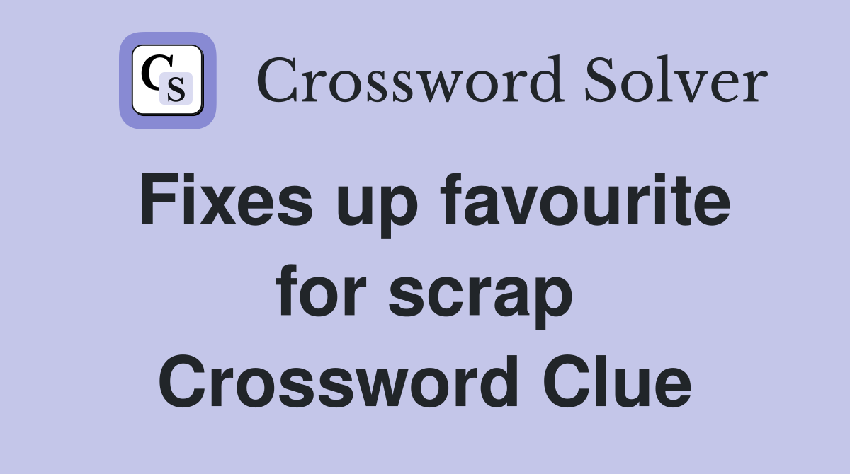 Fixes up favourite for scrap Crossword Clue