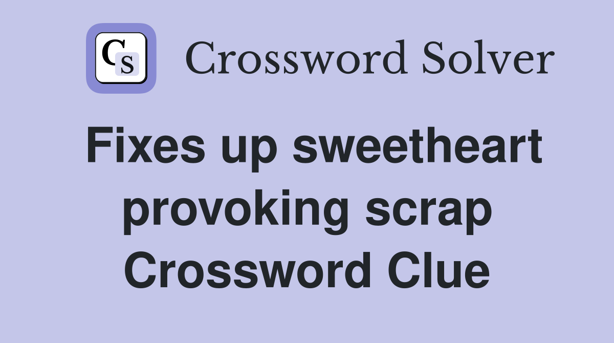 Fixes up sweetheart provoking scrap Crossword Clue