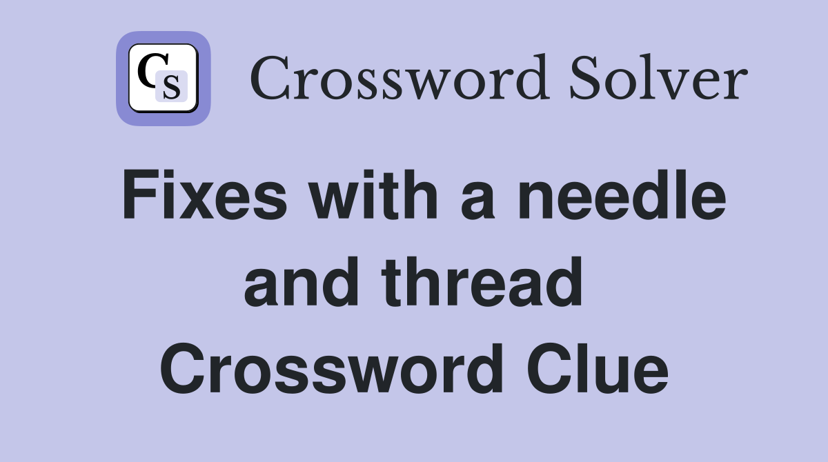 Fixes with a needle and thread Crossword Clue