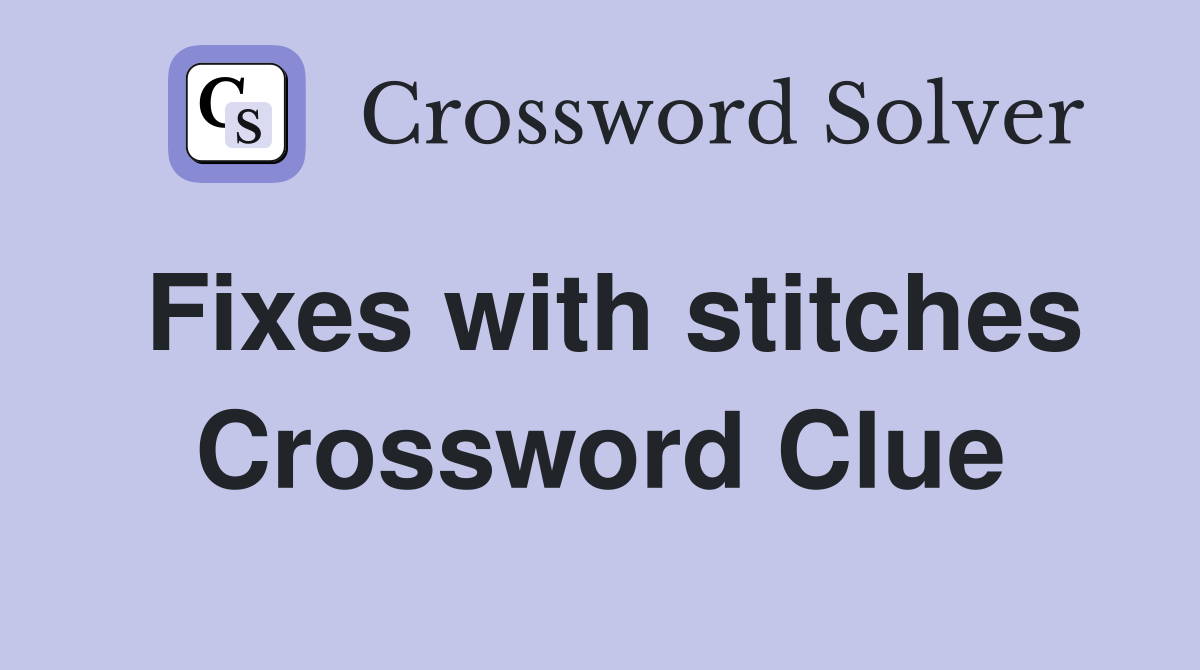 Fixes with stitches Crossword Clue