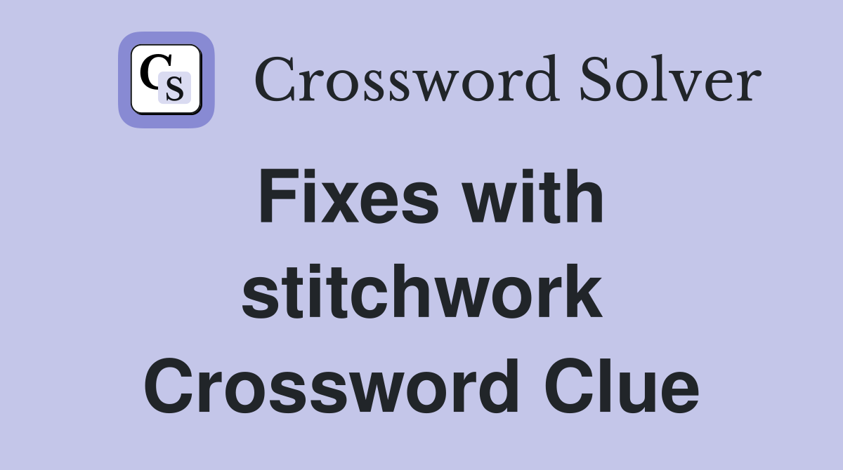 Fixes with stitchwork Crossword Clue