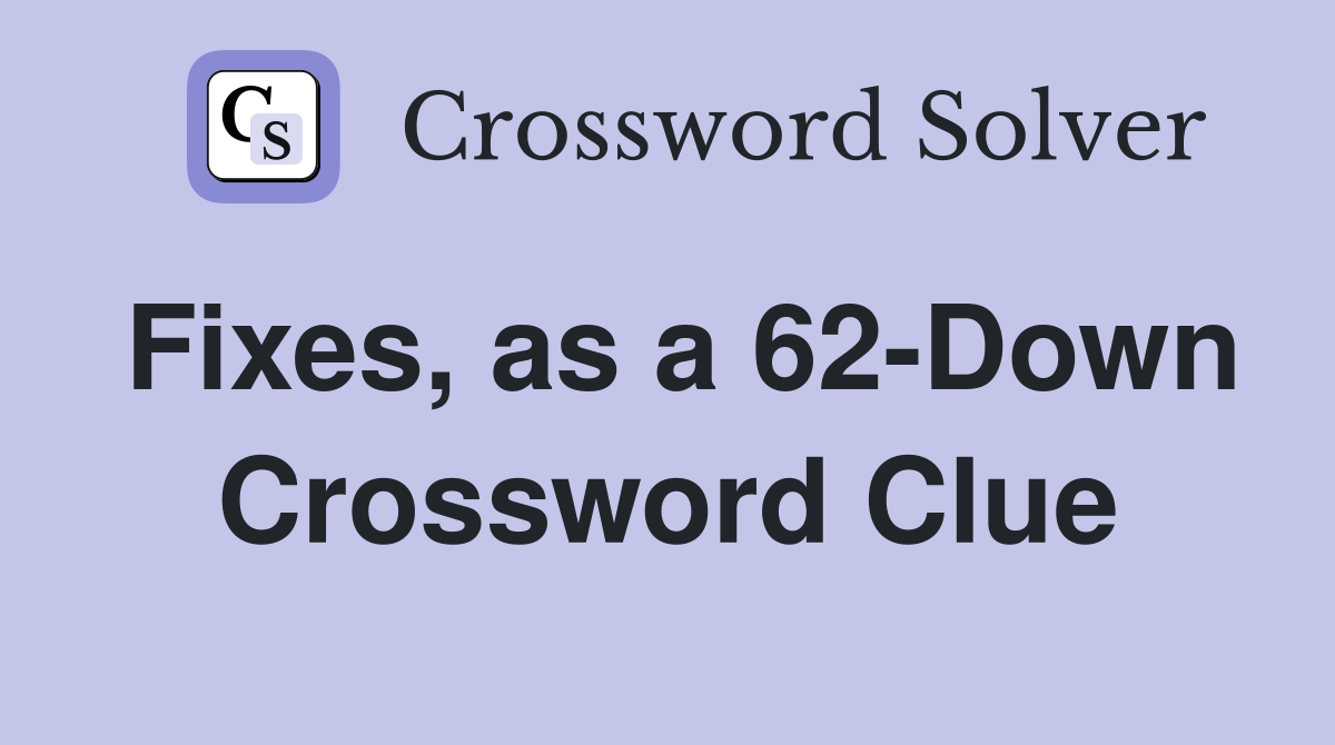 Fixes, as a 62-Down Crossword Clue