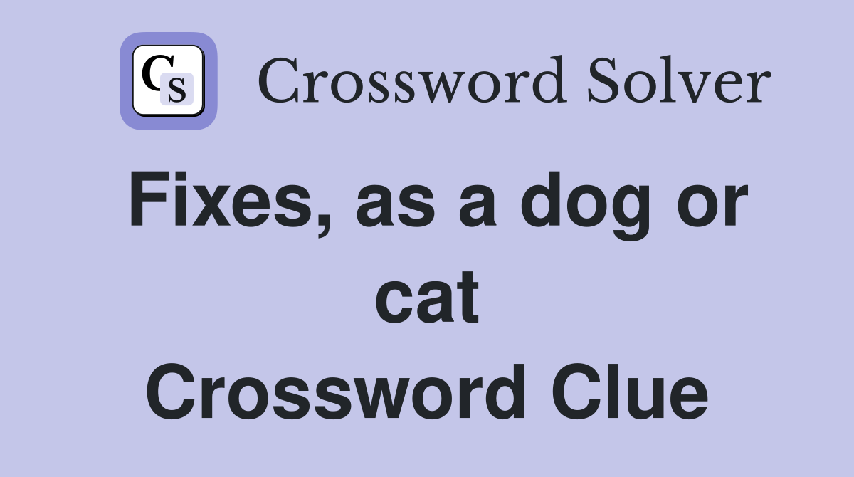 Fixes, as a dog or cat Crossword Clue