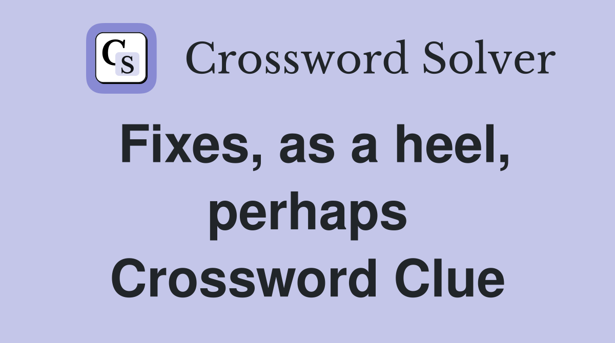 Fixes, as a heel, perhaps Crossword Clue
