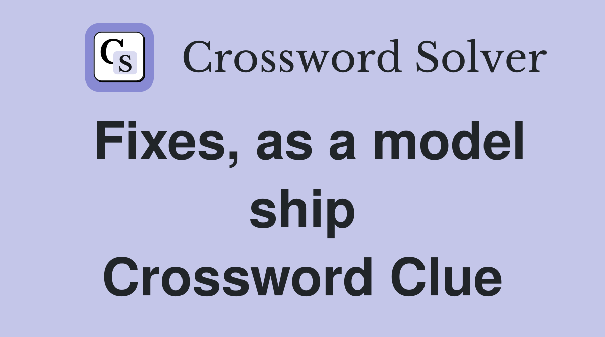 Fixes, as a model ship Crossword Clue