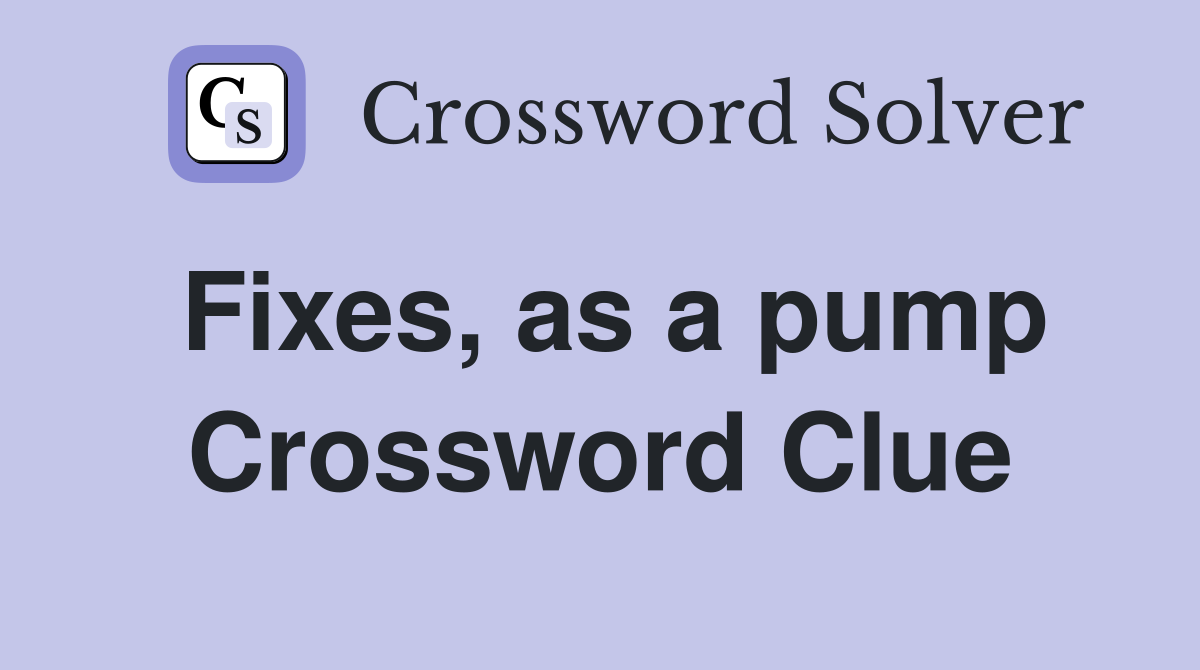 Fixes, as a pump Crossword Clue