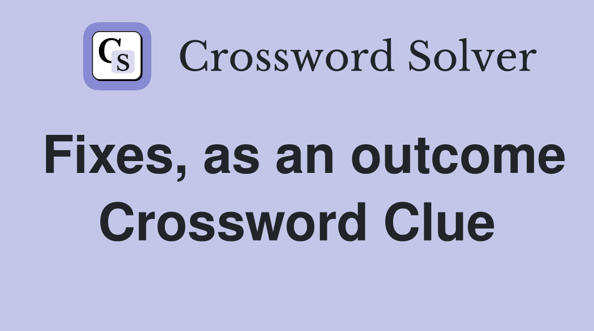Fixes, as an outcome Crossword Clue