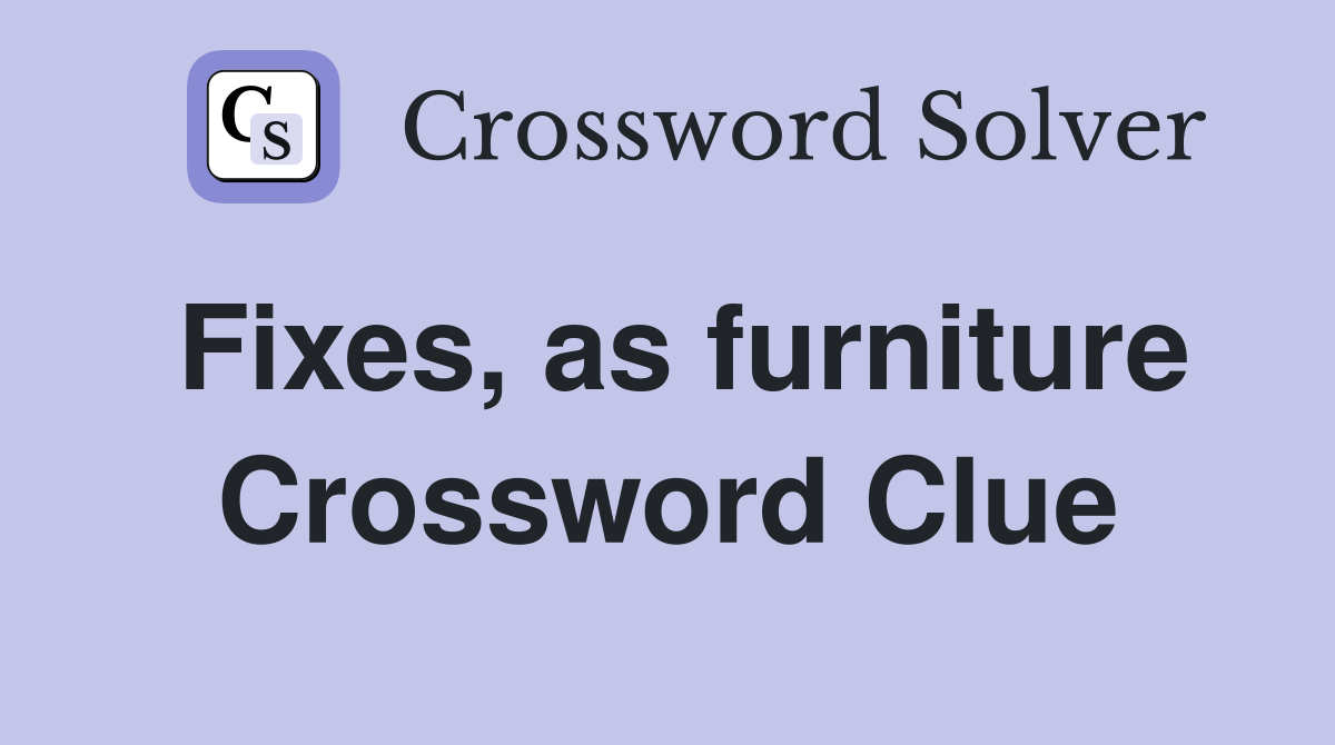 Fixes, as furniture Crossword Clue