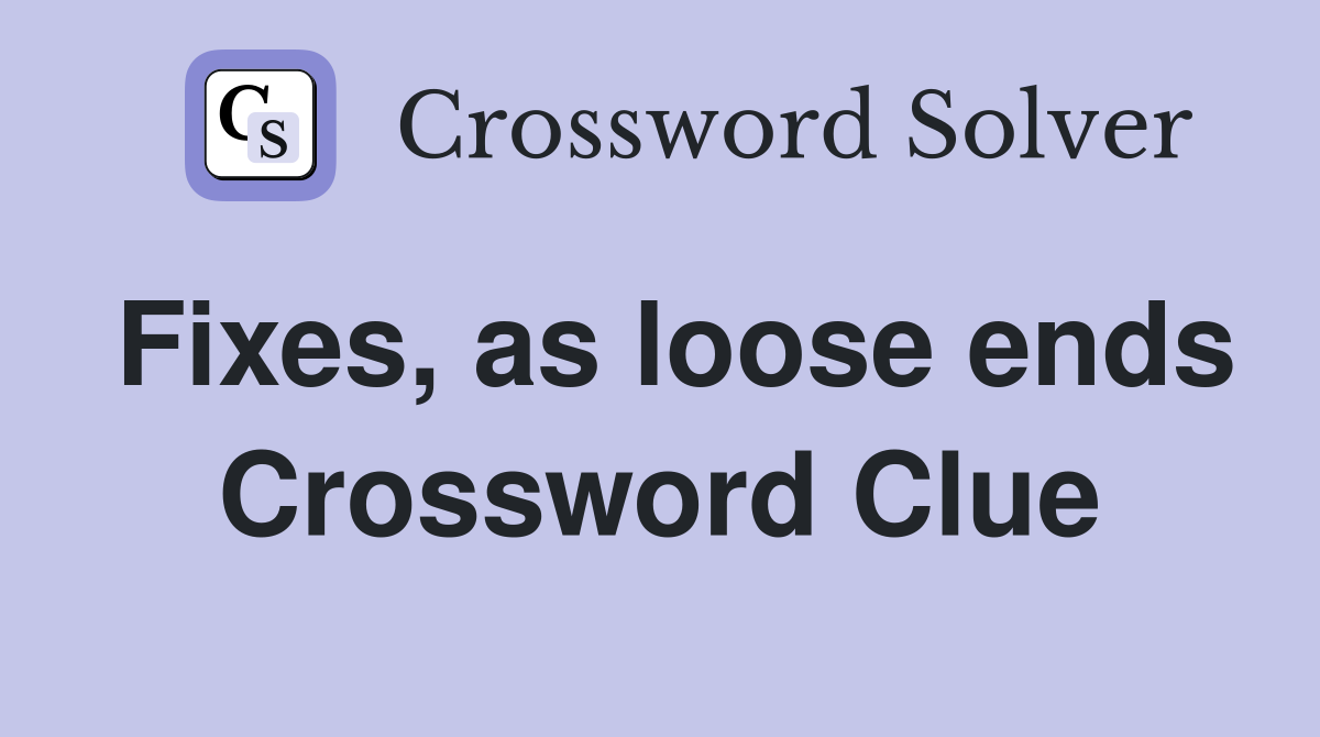 Fixes, as loose ends Crossword Clue
