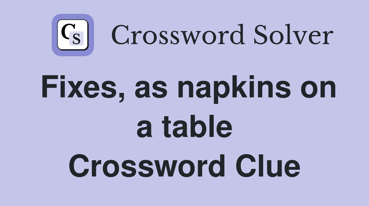 Fixes, as napkins on a table Crossword Clue