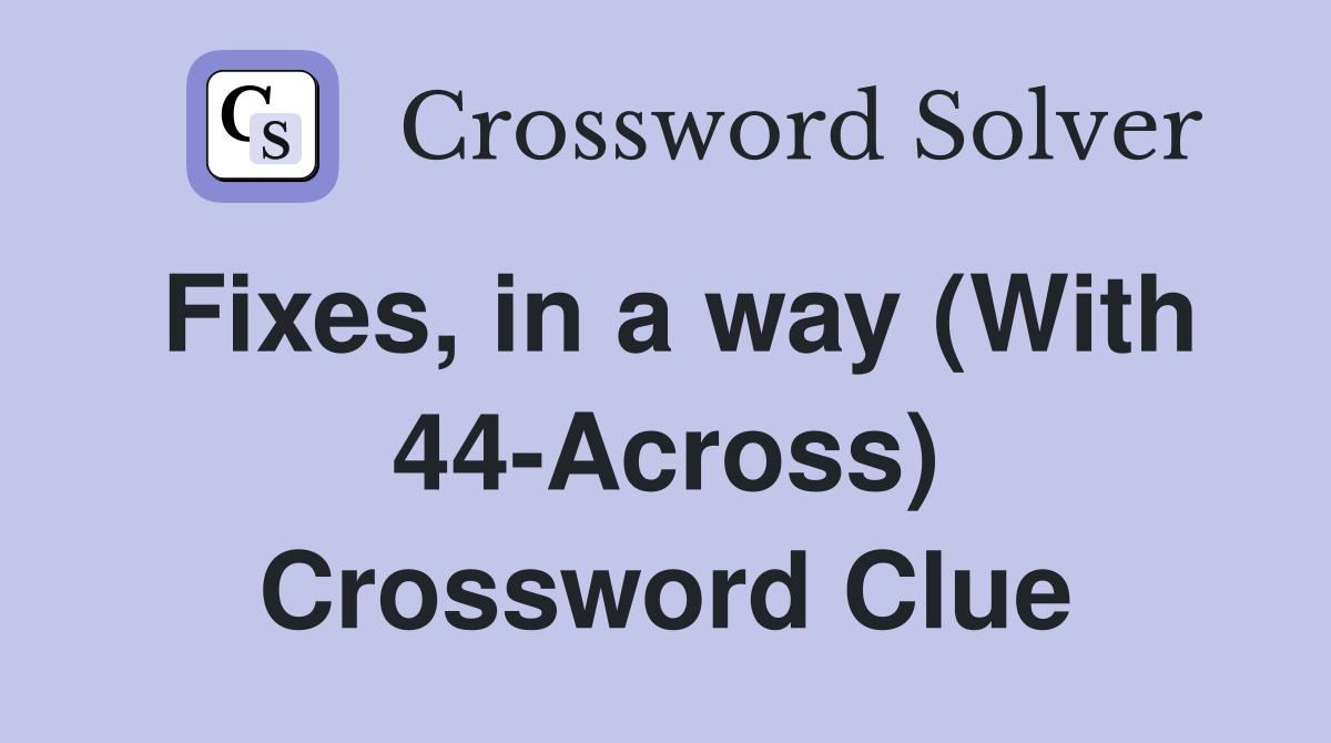 Fixes, in a way (With 44-Across) Crossword Clue