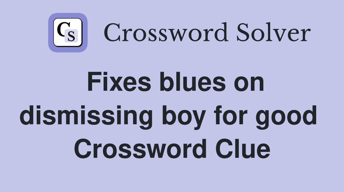 Fixes blues on dismissing boy for good  Crossword Clue