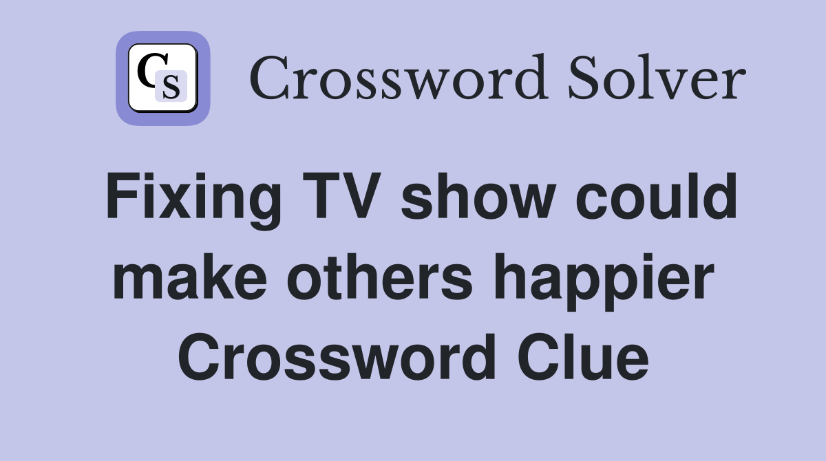 Fixing TV show could make others happier Crossword Clue
