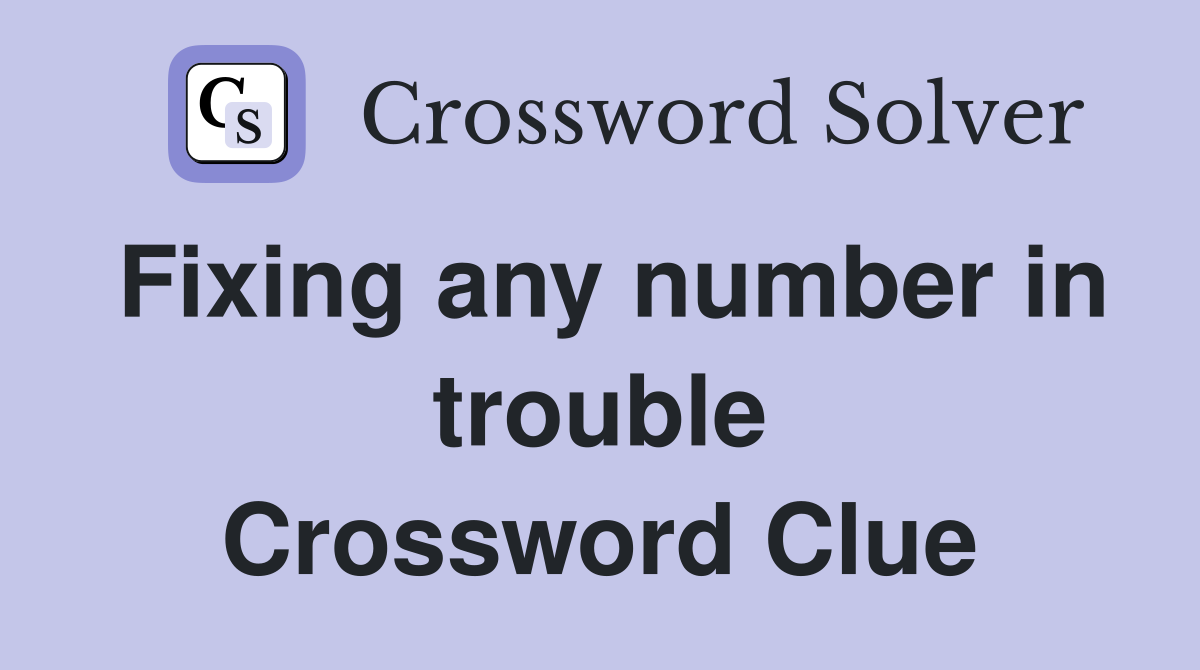 Fixing any number in trouble Crossword Clue