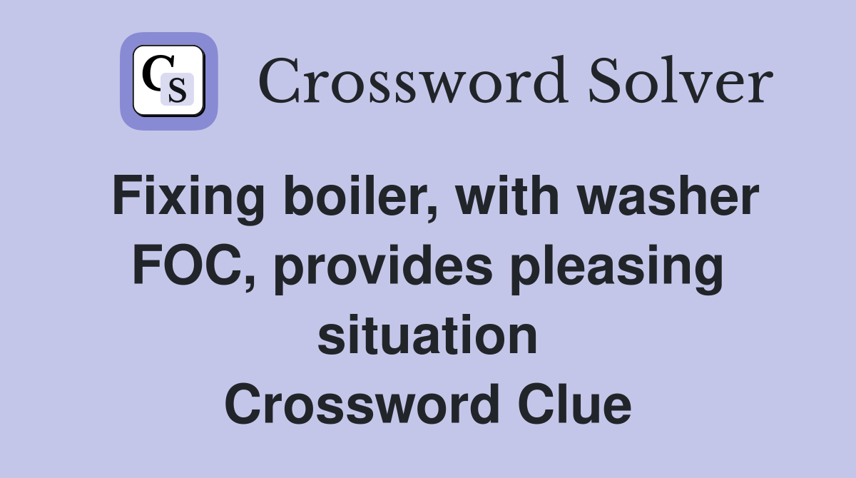 Fixing boiler, with washer FOC, provides pleasing situation Crossword Clue