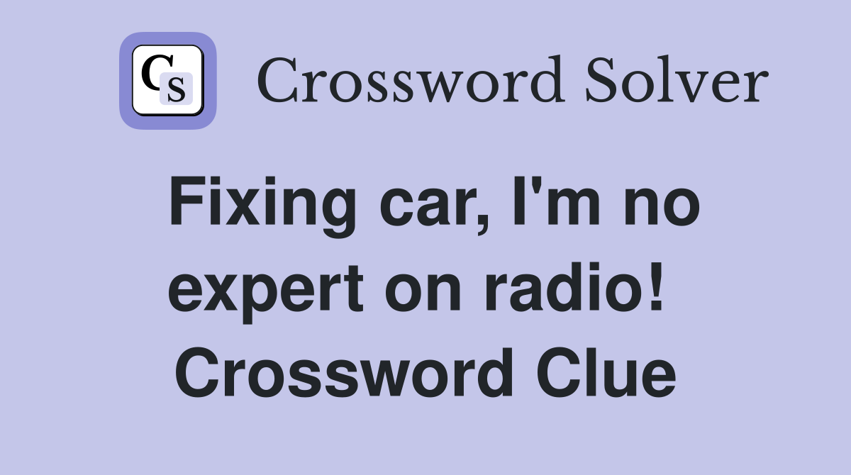 Fixing car, I'm no expert on radio!  Crossword Clue