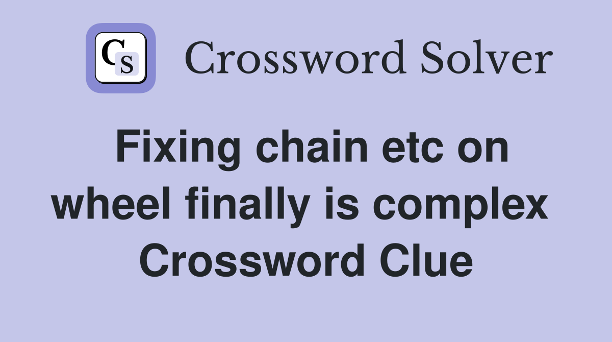 Fixing chain etc on wheel finally is complex  Crossword Clue