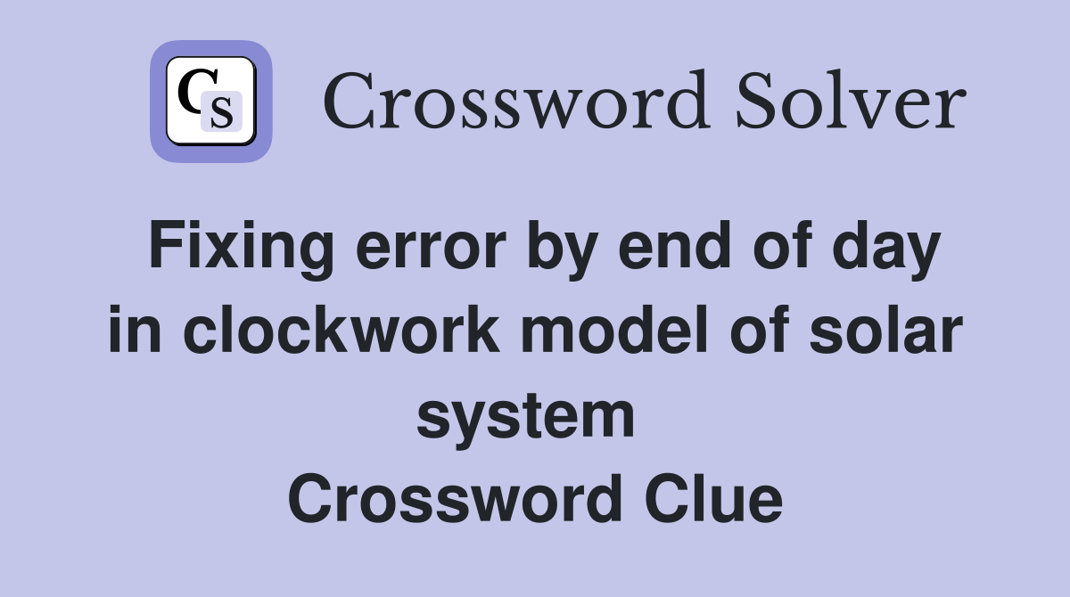 Fixing error by end of day in clockwork model of solar system  Crossword Clue