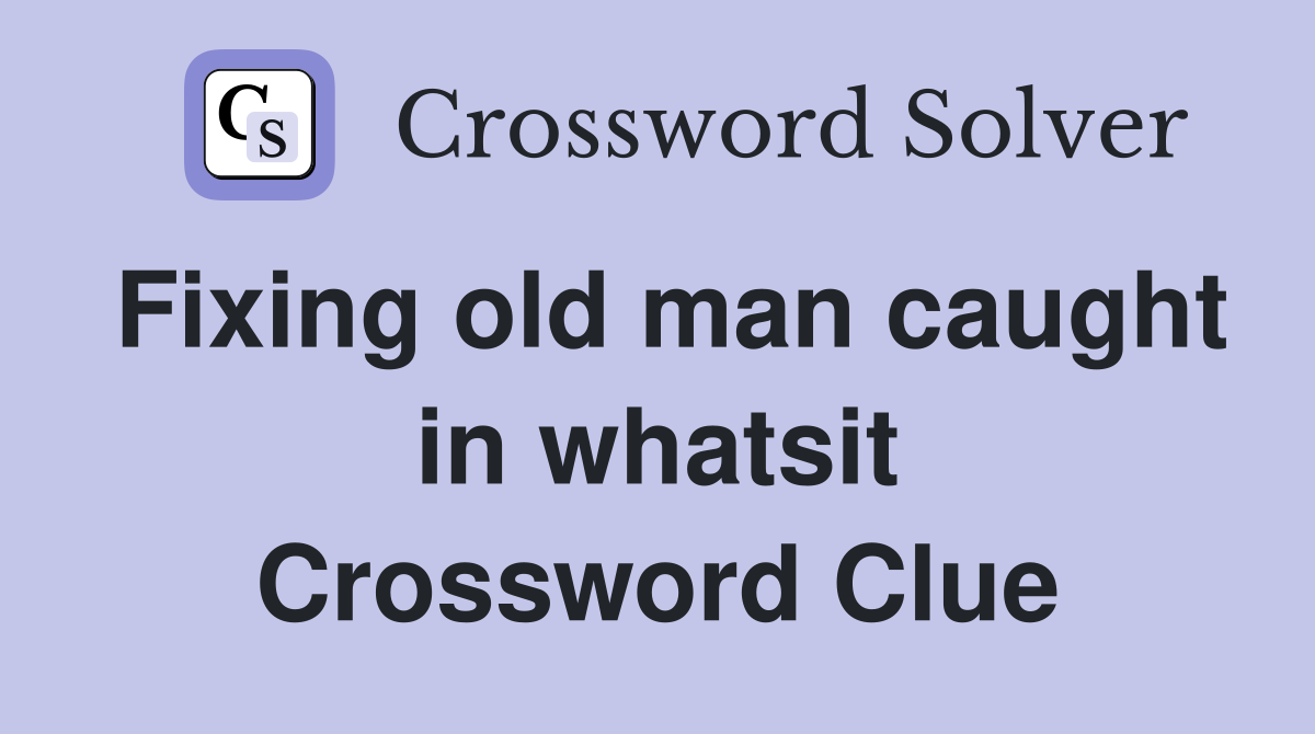 Fixing old man caught in whatsit Crossword Clue