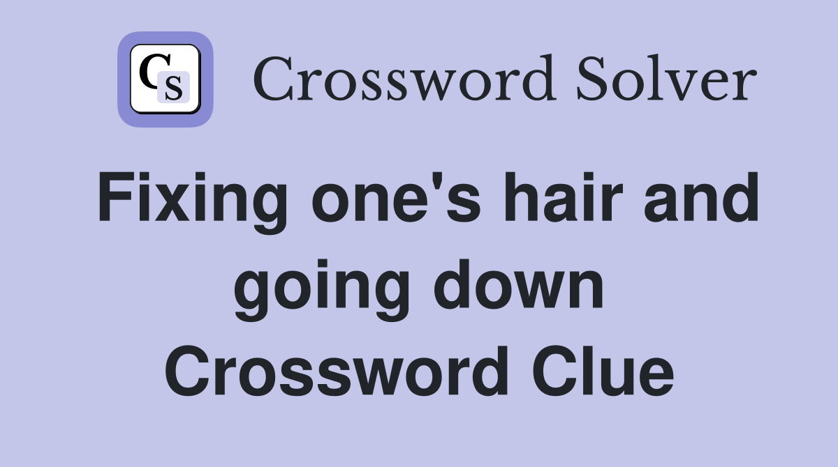 Fixing one's hair and going down Crossword Clue