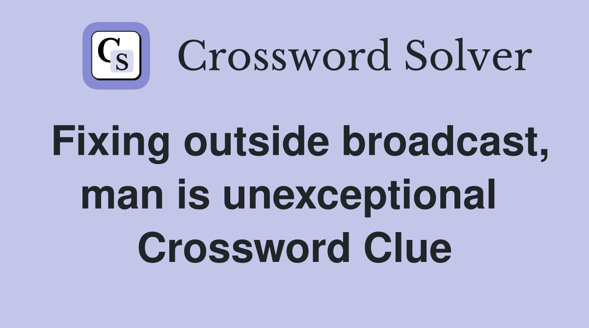 Fixing outside broadcast, man is unexceptional  Crossword Clue