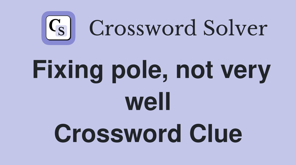 Fixing pole, not very well Crossword Clue