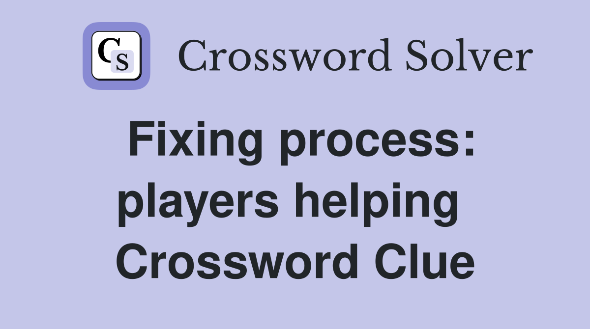 Fixing process: players helping  Crossword Clue