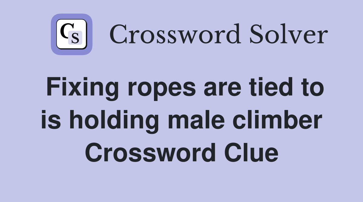 Fixing ropes are tied to is holding male climber Crossword Clue