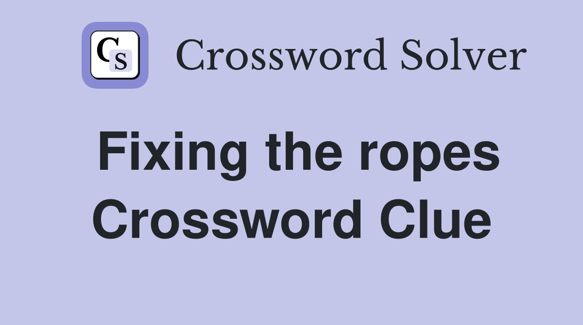 Fixing the ropes Crossword Clue