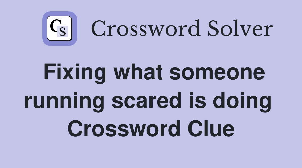 Fixing what someone running scared is doing  Crossword Clue