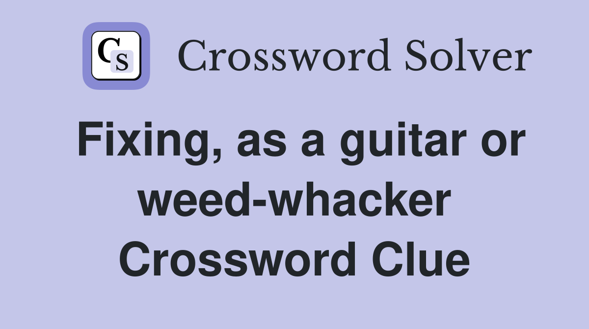 Fixing, as a guitar or weed-whacker Crossword Clue