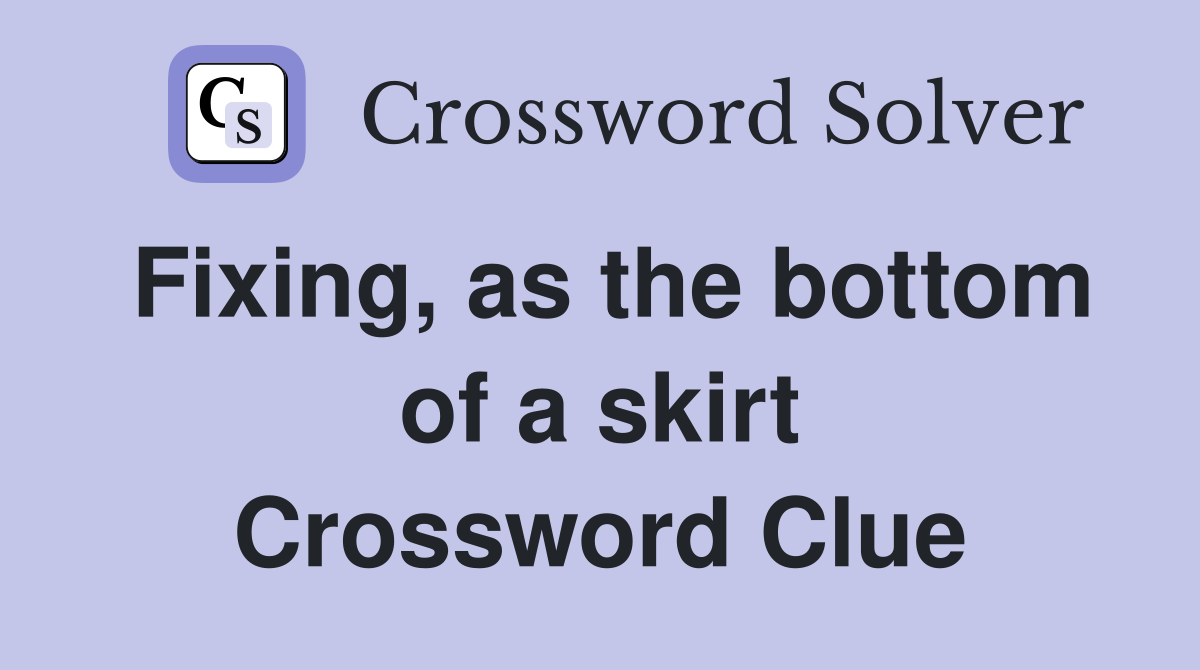 Fixing, as the bottom of a skirt Crossword Clue
