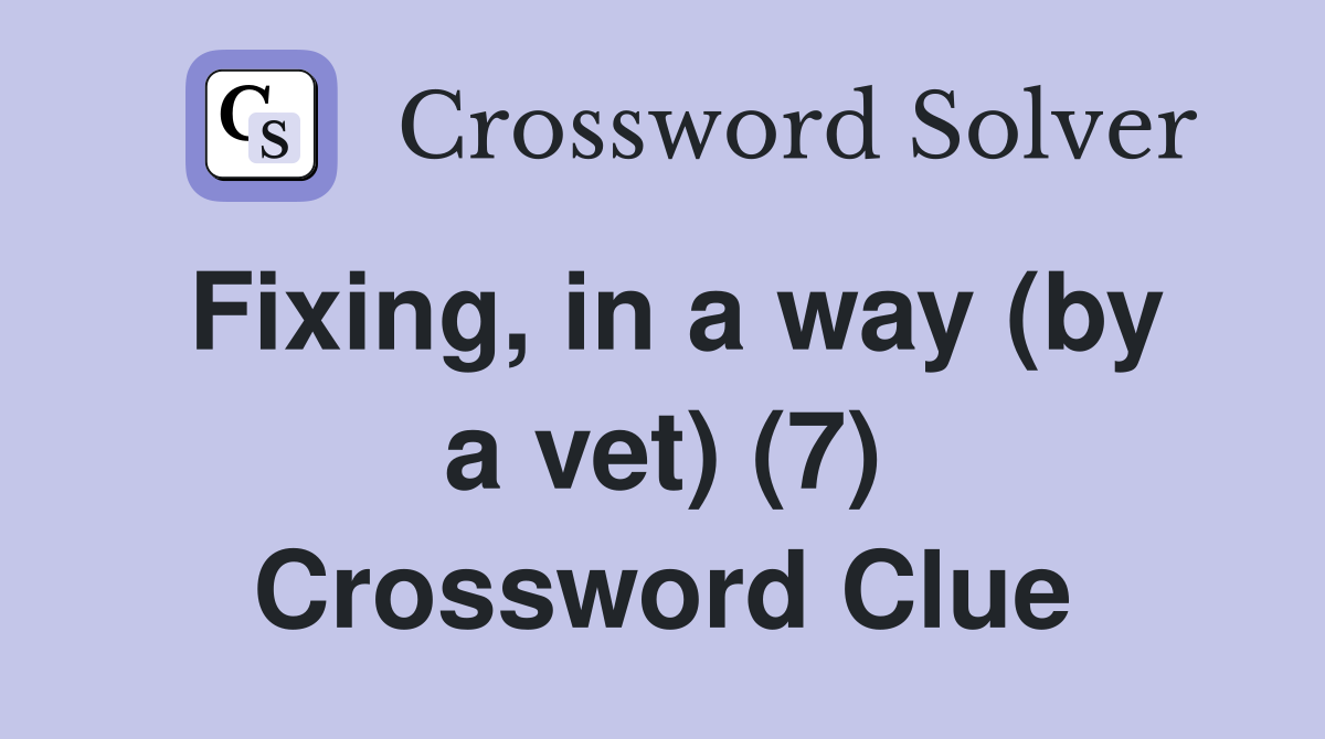 Fixing, in a way (by a vet) (7) Crossword Clue