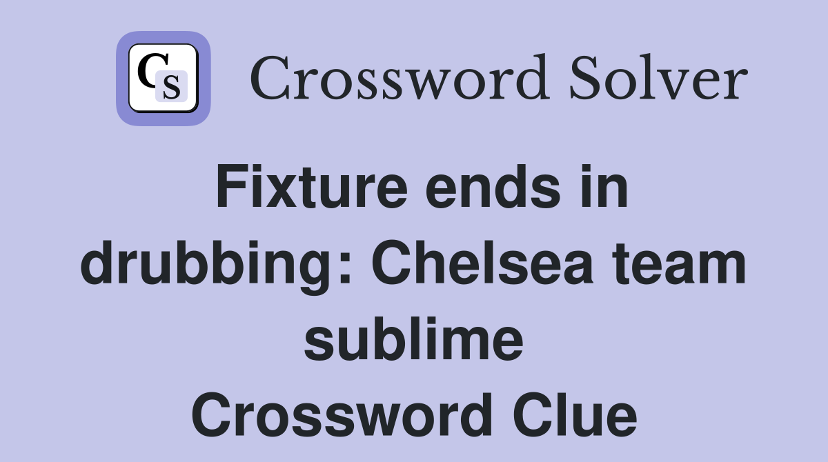 Fixture ends in drubbing: Chelsea team sublime Crossword Clue