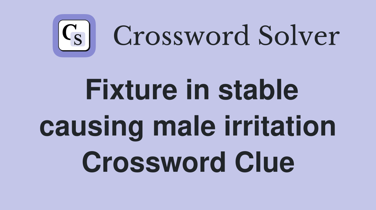 Fixture in stable causing male irritation Crossword Clue