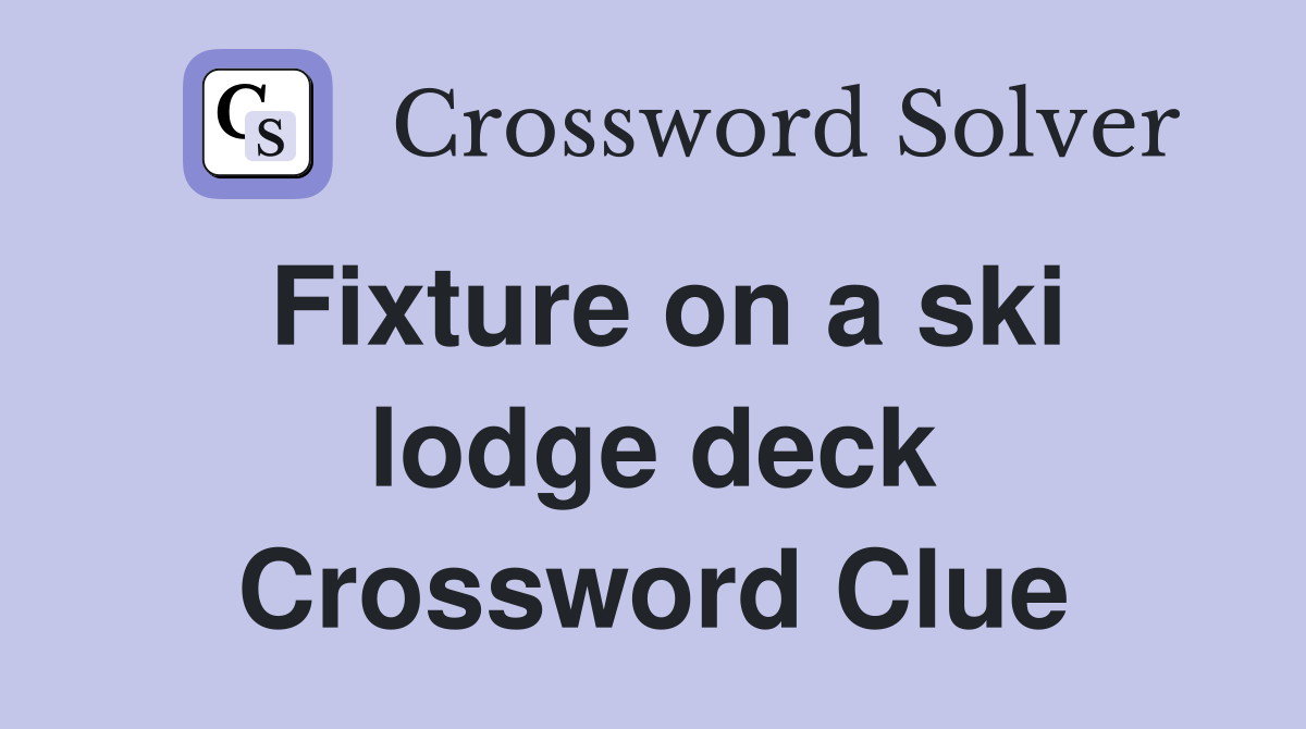 Fixture on a ski lodge deck Crossword Clue