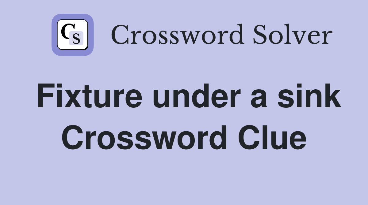 Fixture under a sink Crossword Clue