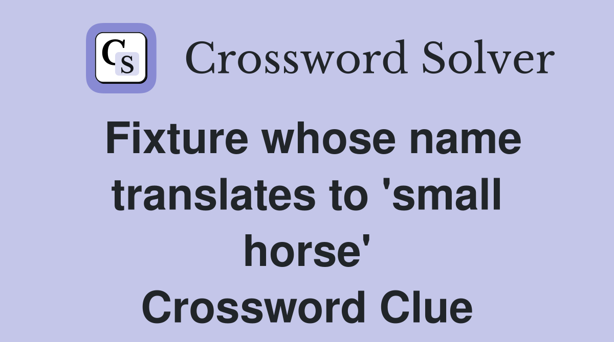Fixture whose name translates to 'small horse' Crossword Clue