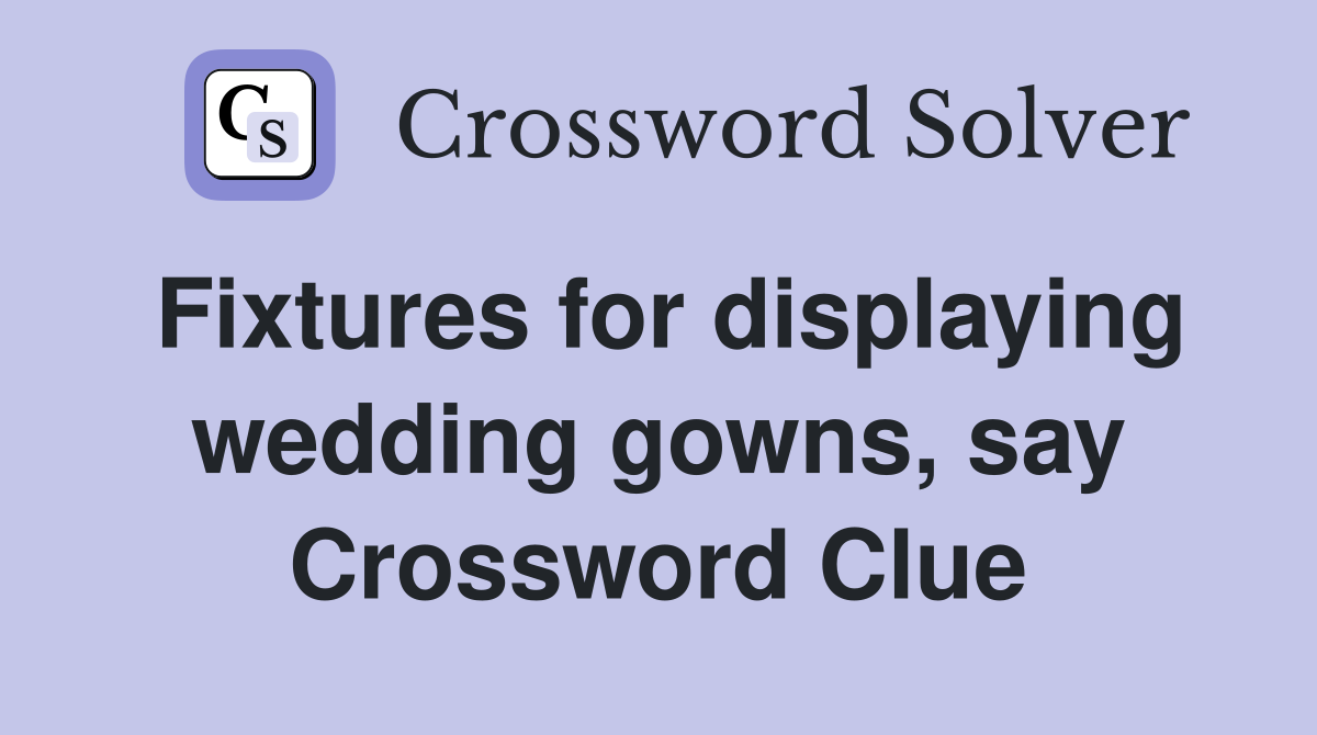 Fixtures for displaying wedding gowns, say Crossword Clue
