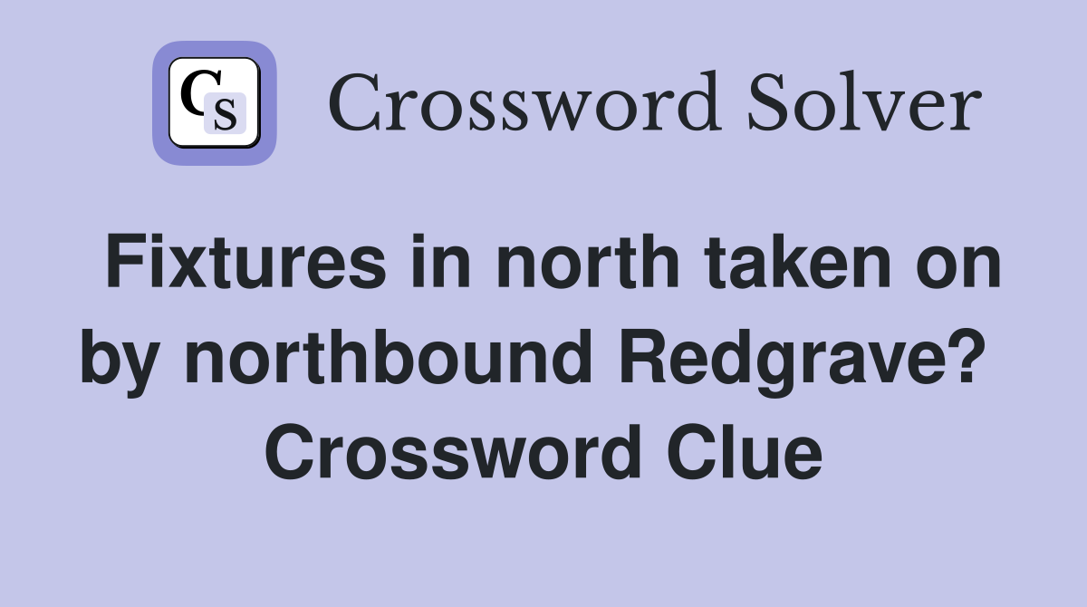 Fixtures in north taken on by northbound Redgrave?  Crossword Clue