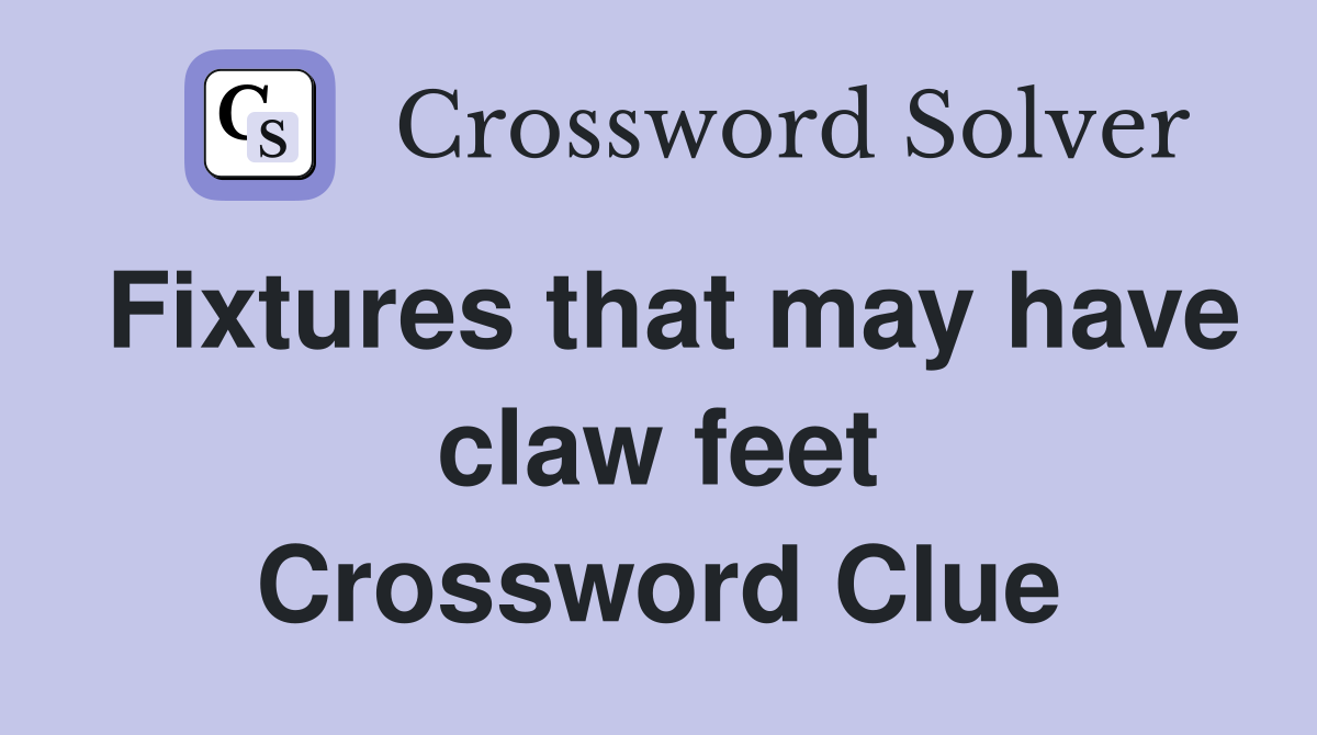 Fixtures that may have claw feet Crossword Clue