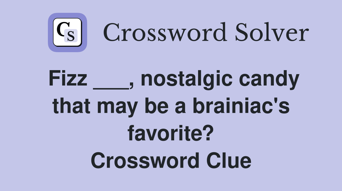 Fizz ___, nostalgic candy that may be a brainiac's favorite? Crossword Clue