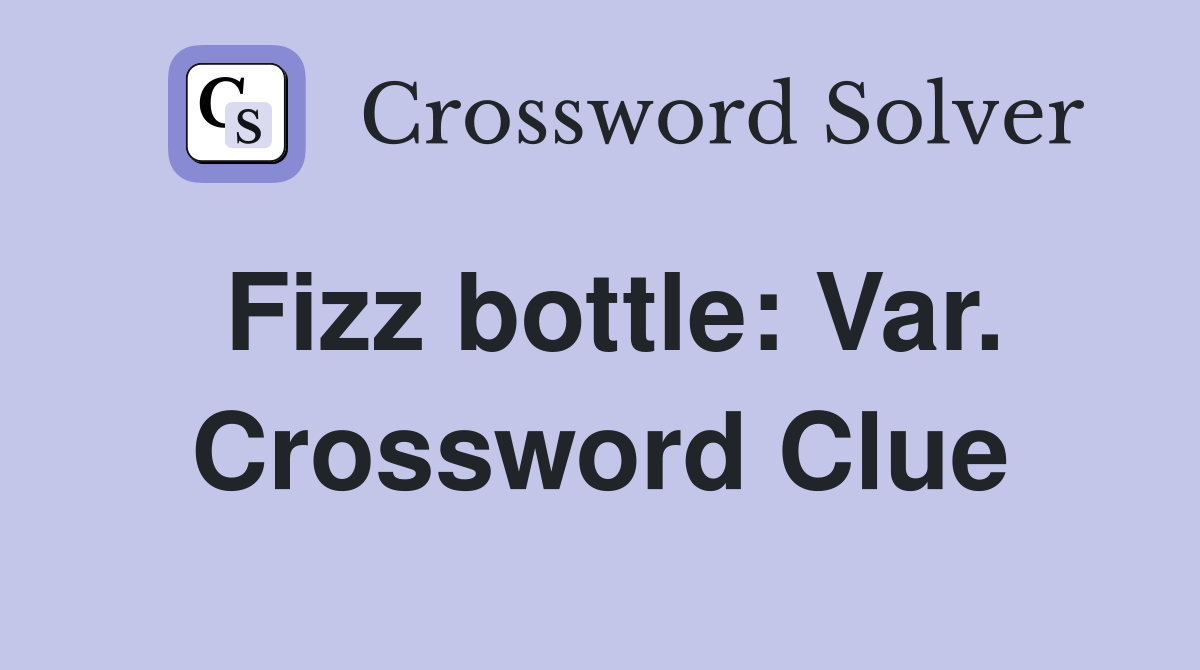 Fizz bottle: Var. Crossword Clue