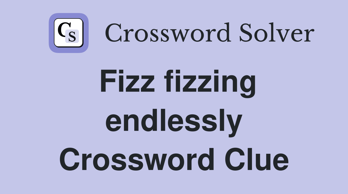 Fizz fizzing endlessly Crossword Clue