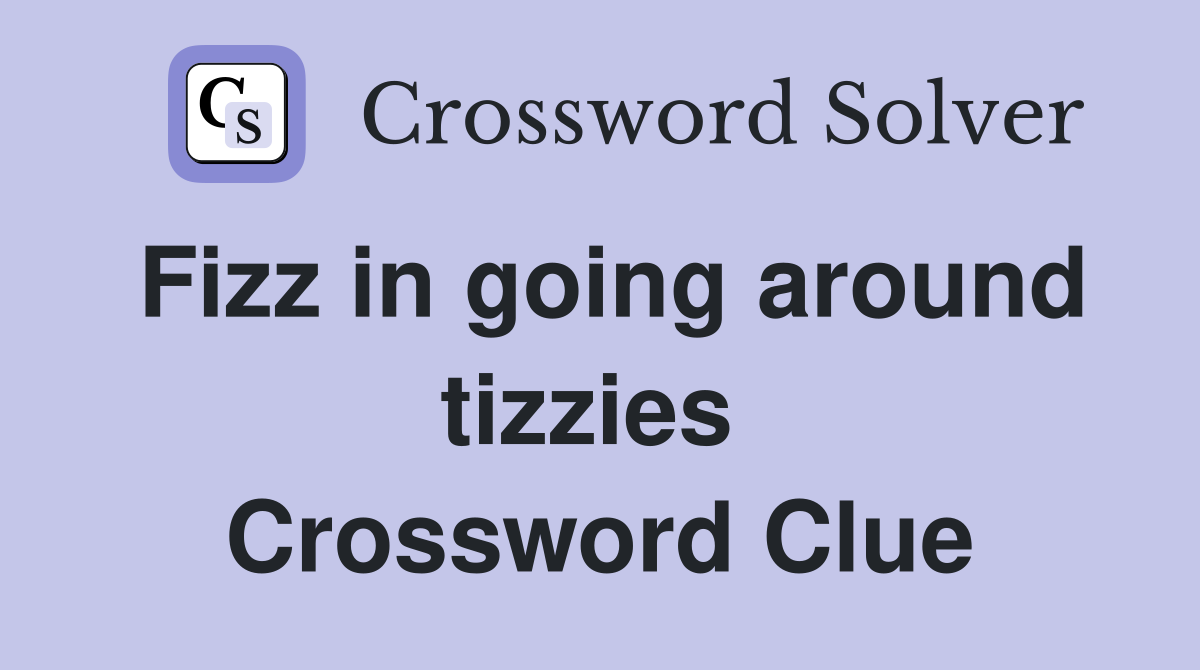 Fizz in going around tizzies  Crossword Clue