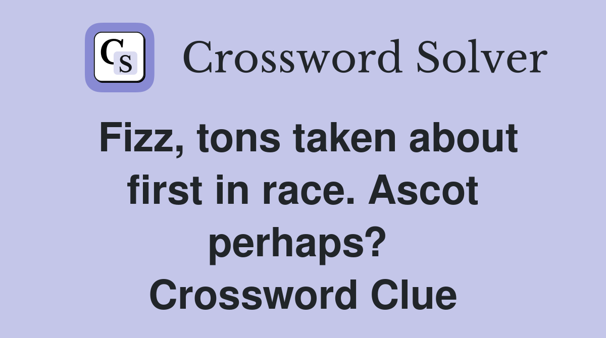 Fizz, tons taken about first in race. Ascot perhaps?  Crossword Clue